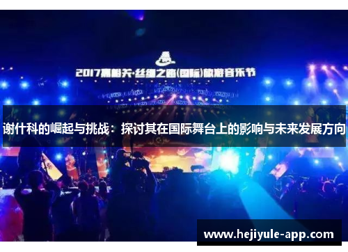 谢什科的崛起与挑战：探讨其在国际舞台上的影响与未来发展方向